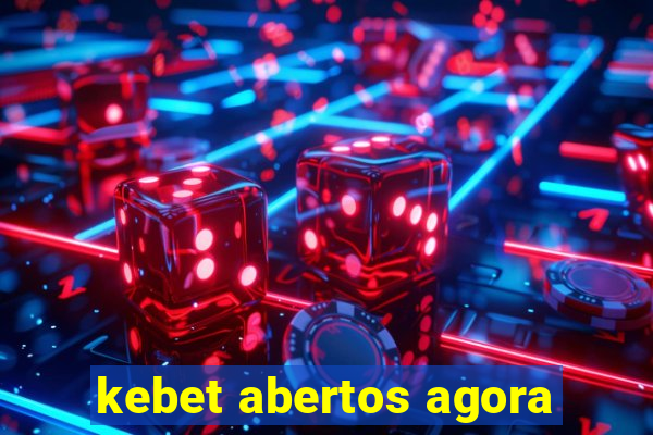 kebet abertos agora